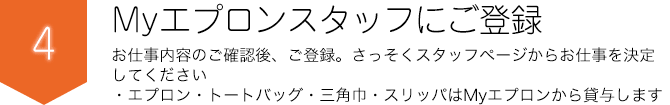 Myエプロンスタッフにご登録 お仕事内容のご確認後、ご登録。早速スタッフページからお仕事を決定してください。