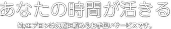 あなたにも私にも大切な時間となる　Myエプロンは気軽に頼めるお手伝いサービスです。